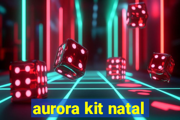 aurora kit natal